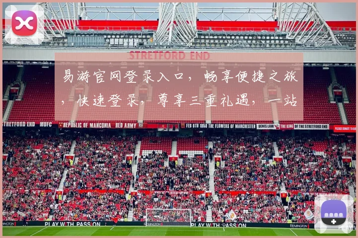易游官网登录入口，畅享便捷之旅，快速登录，尊享三重礼遇，一站式服务体验，轻松开启