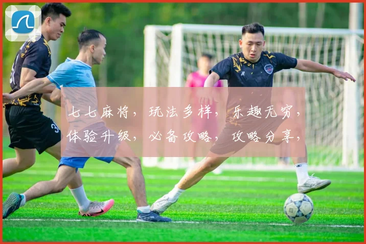 七七麻将，玩法多样，乐趣无穷，体验升级，必备攻略，攻略分享，轻松上手