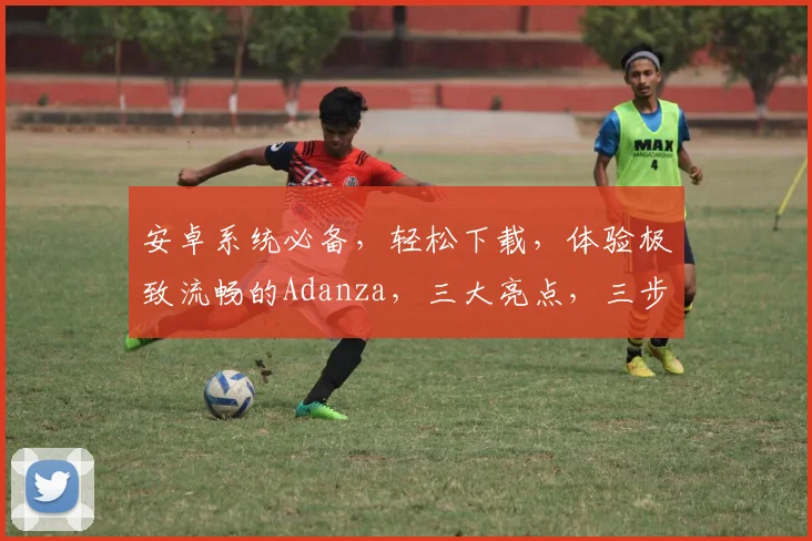 安卓系统必备，轻松下载，体验极致流畅的Adanza，三大亮点，三步搞定，玩转智能生活，必看