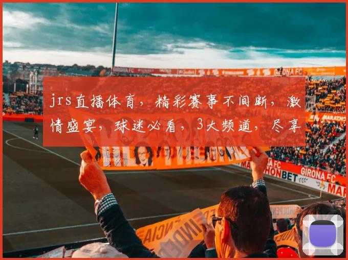 jrs直播体育，精彩赛事不间断，激情盛宴，球迷必看，3大频道，尽享运动魅力，不容错过