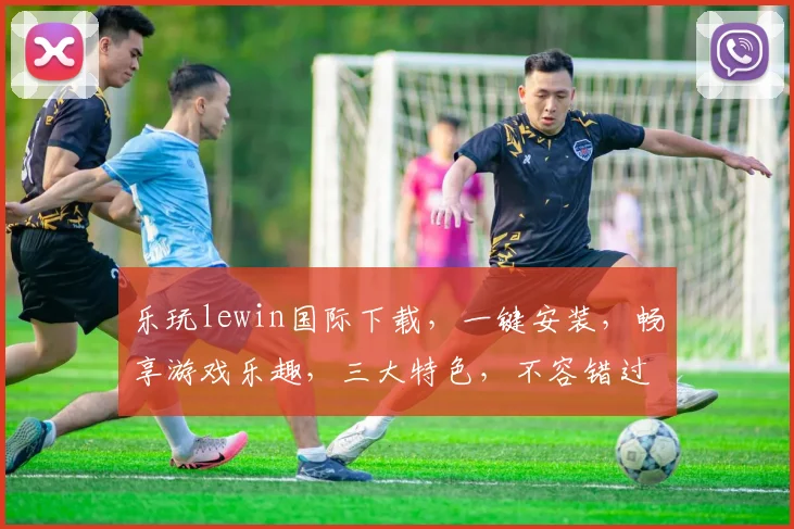 乐玩lewin国际下载，一键安装，畅享游戏乐趣，三大特色，不容错过，体验非凡