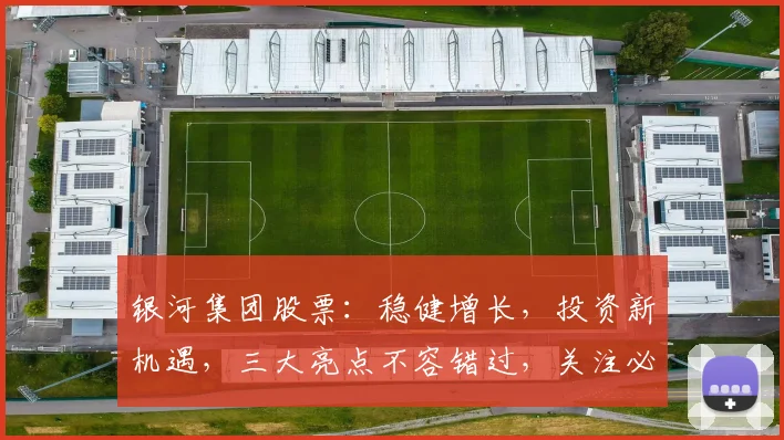 银河集团股票：稳健增长，投资新机遇，三大亮点不容错过，关注必涨