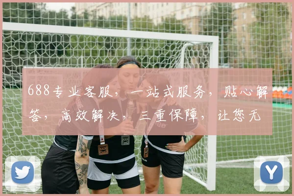 688专业客服，一站式服务，贴心解答，高效解决，三重保障，让您无忧体验