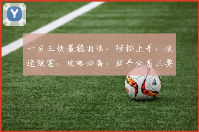 一分三快最稳打法，轻松上手，快速致富，攻略必备，新手必看三要点，玩转游戏无难度